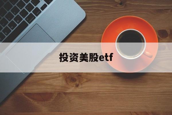 投资美股etf(投资美股的基金一览表)