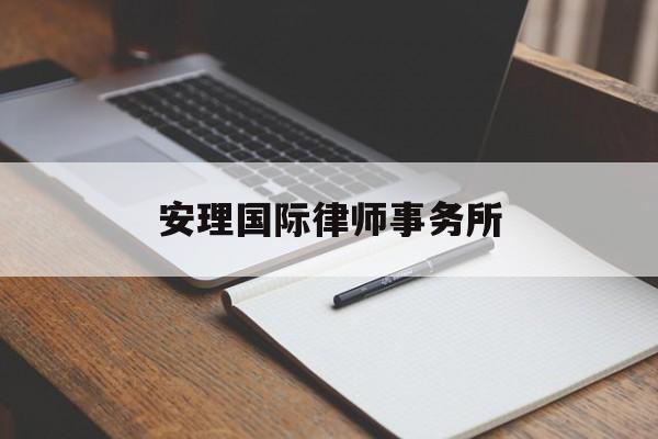 安理国际律师事务所(安理国际律师事务所北京)