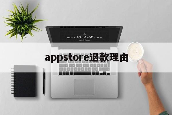 appstore退款理由(appstore申请退款理由怎么写)