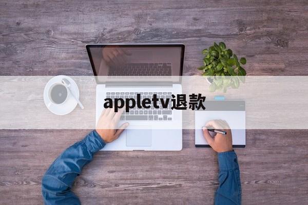 appletv退款(appletv怎么退订)